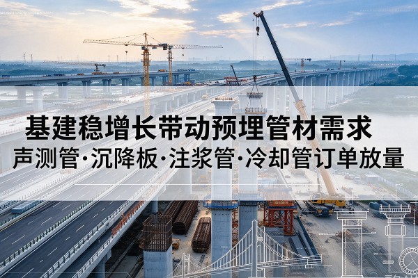 鄱阳基建稳增长带动预埋监测管材需求，声测管、沉降板、注浆管订单持续放量