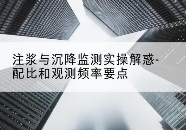 鄱阳水泥浆配比不当会不会造成注浆管堵管？-注浆与沉降监测实操解惑-配比和观测频率要点